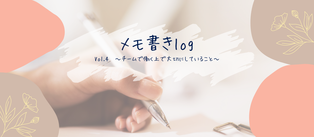 メモ書きlog Vol.4～チームで働く上で大切にしていること～