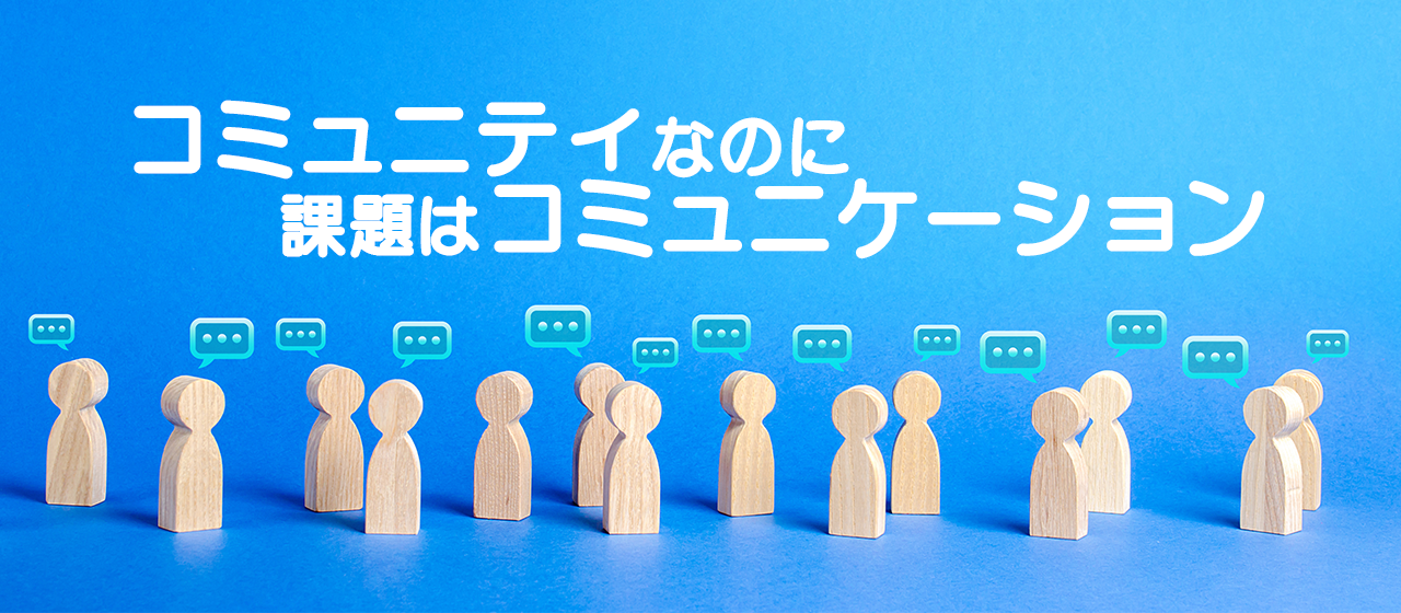 『コミュニティ』なのに課題は『コミュニケーション』【代表が語る】