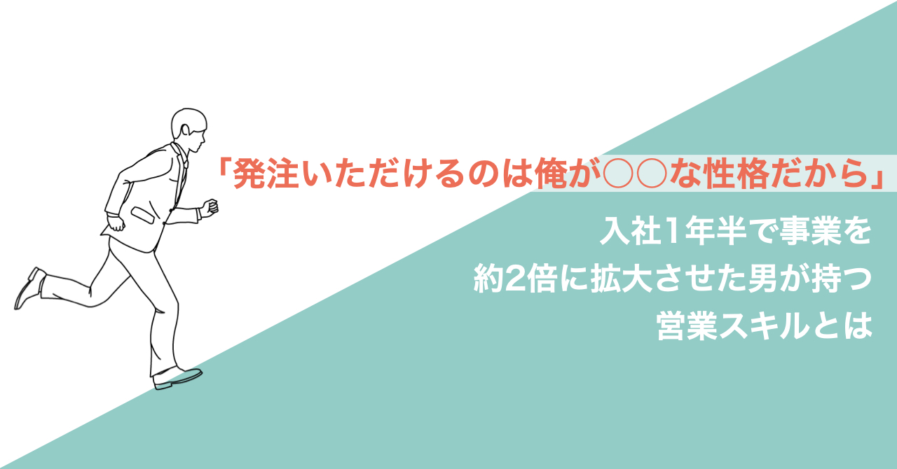 「発注いただけるのは俺が○○な性格だから」入社1年半で事業を約2倍に拡大させた男が持つ営業スキルとは