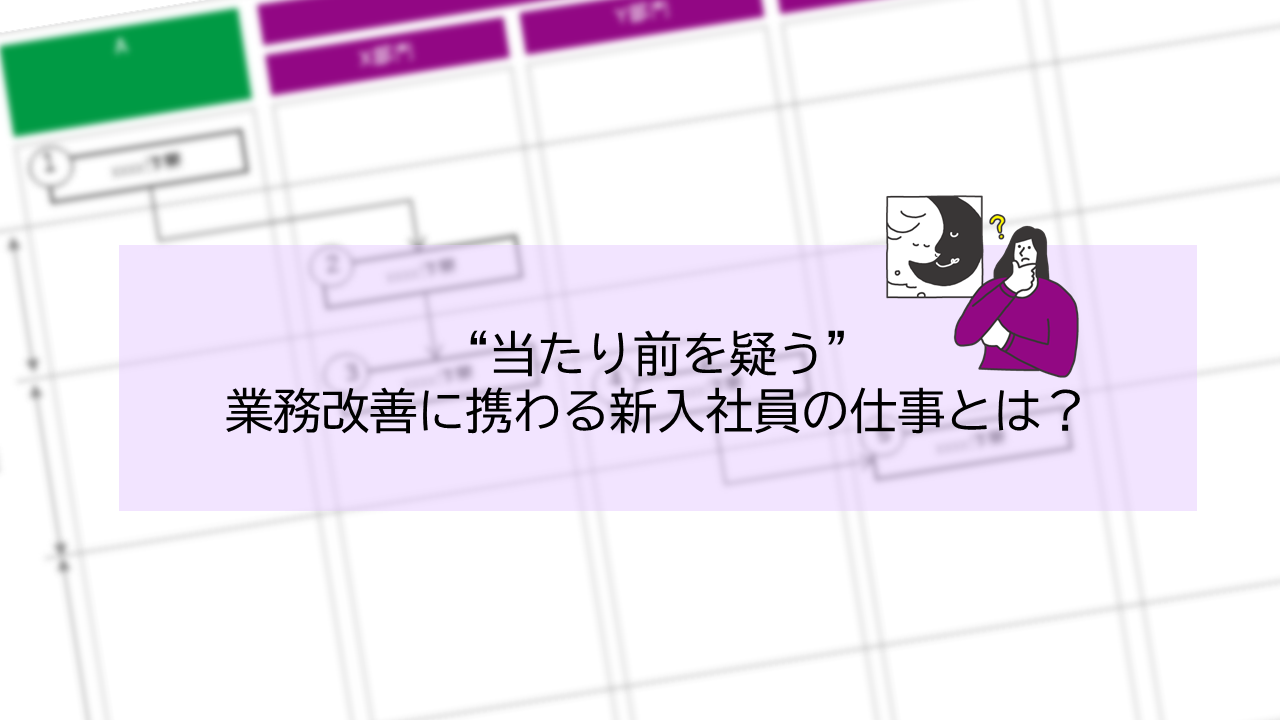 “当たり前を疑う”業務改善に携わる新入社員の仕事とは？