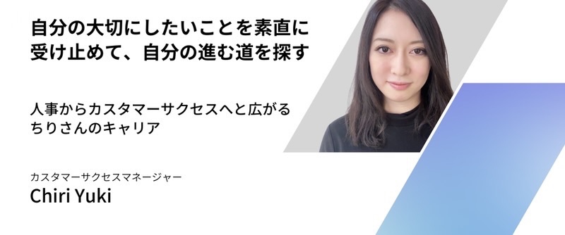 「自分の大切にしたいことを素直に受け止めて、自分の進む道を探す」〜人事からカスタマーサクセスへと広がるちりさんのキャリア〜