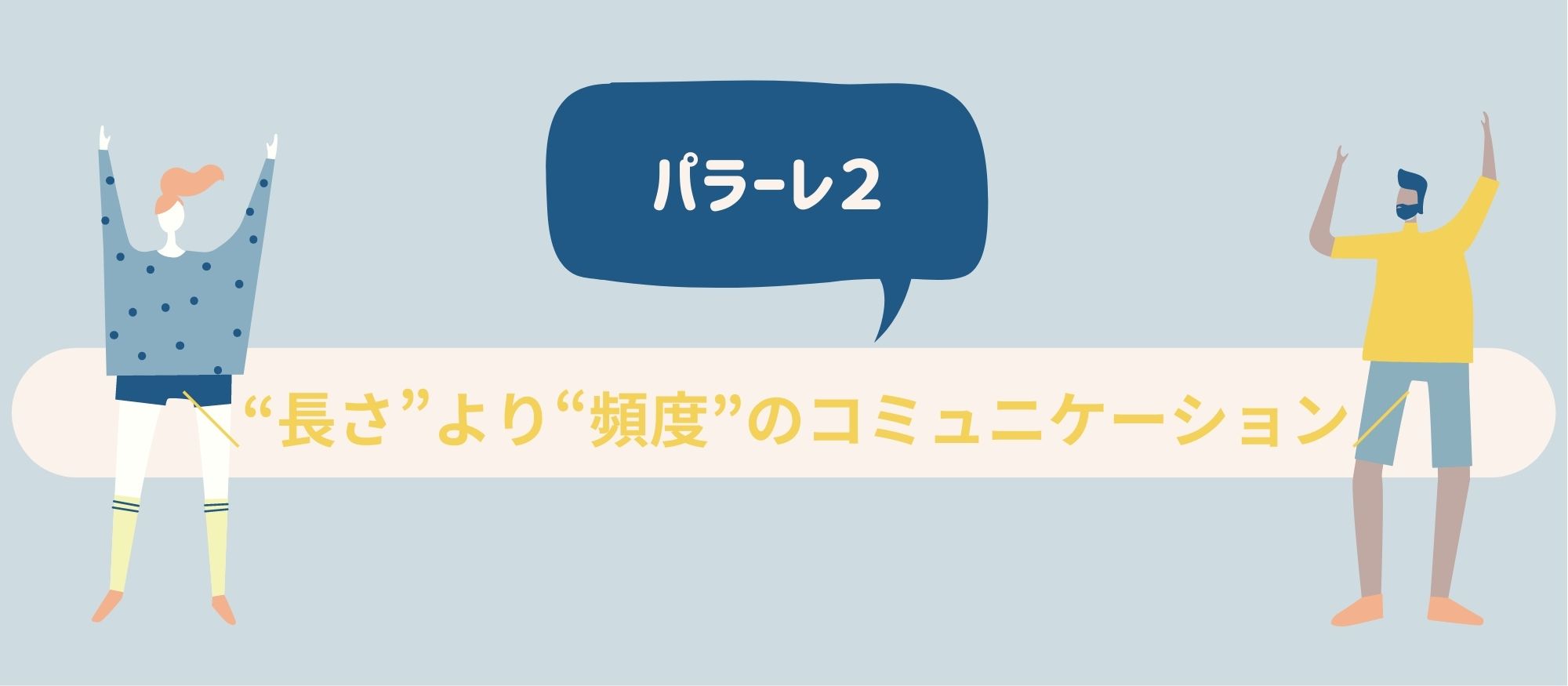パラーレ２｜“長さ”より“頻度”のコミュニケーション