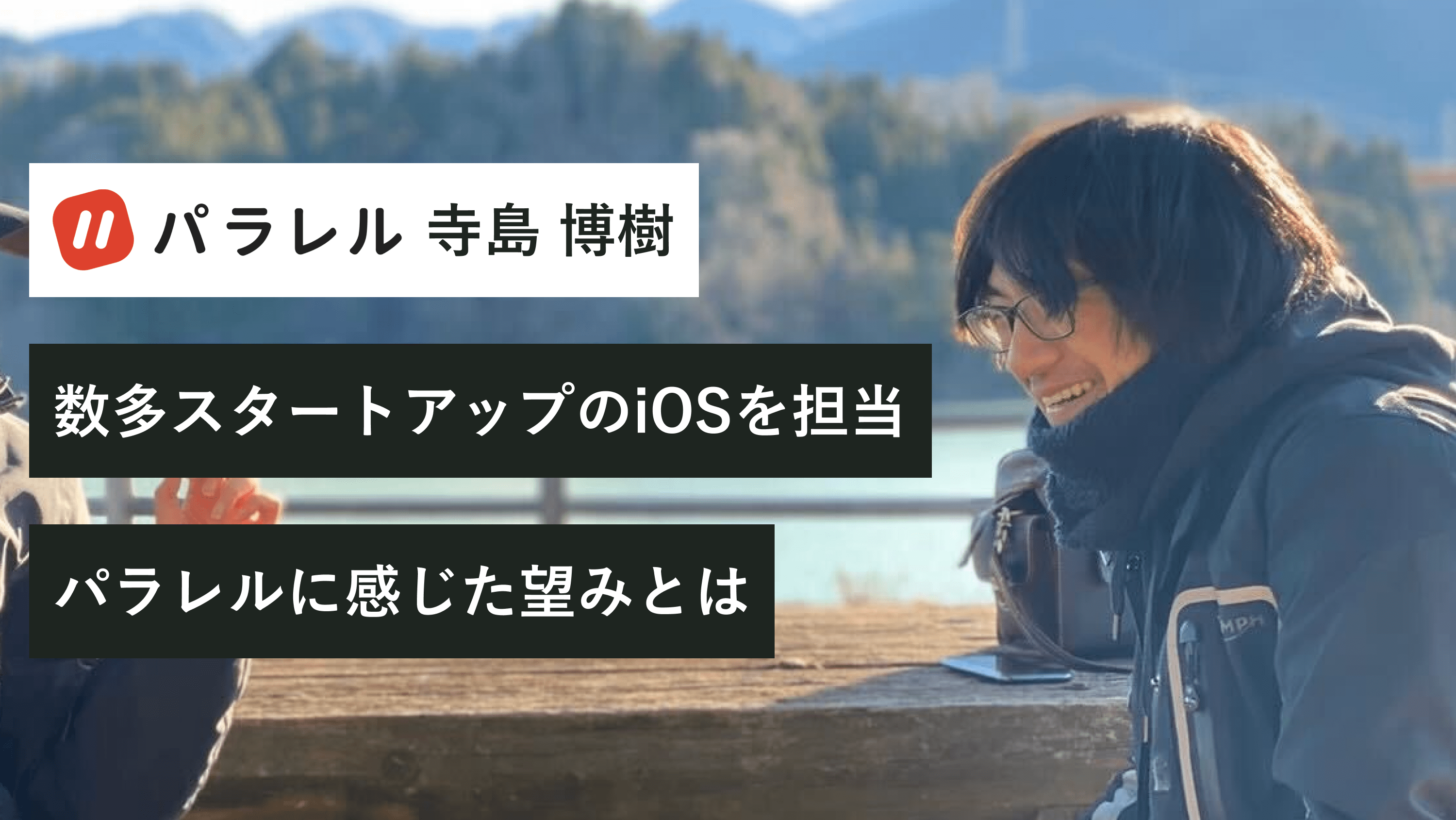 数多スタートアップのiOS開発を歴任。そこから"パラレルには望みがある"と判断した理由