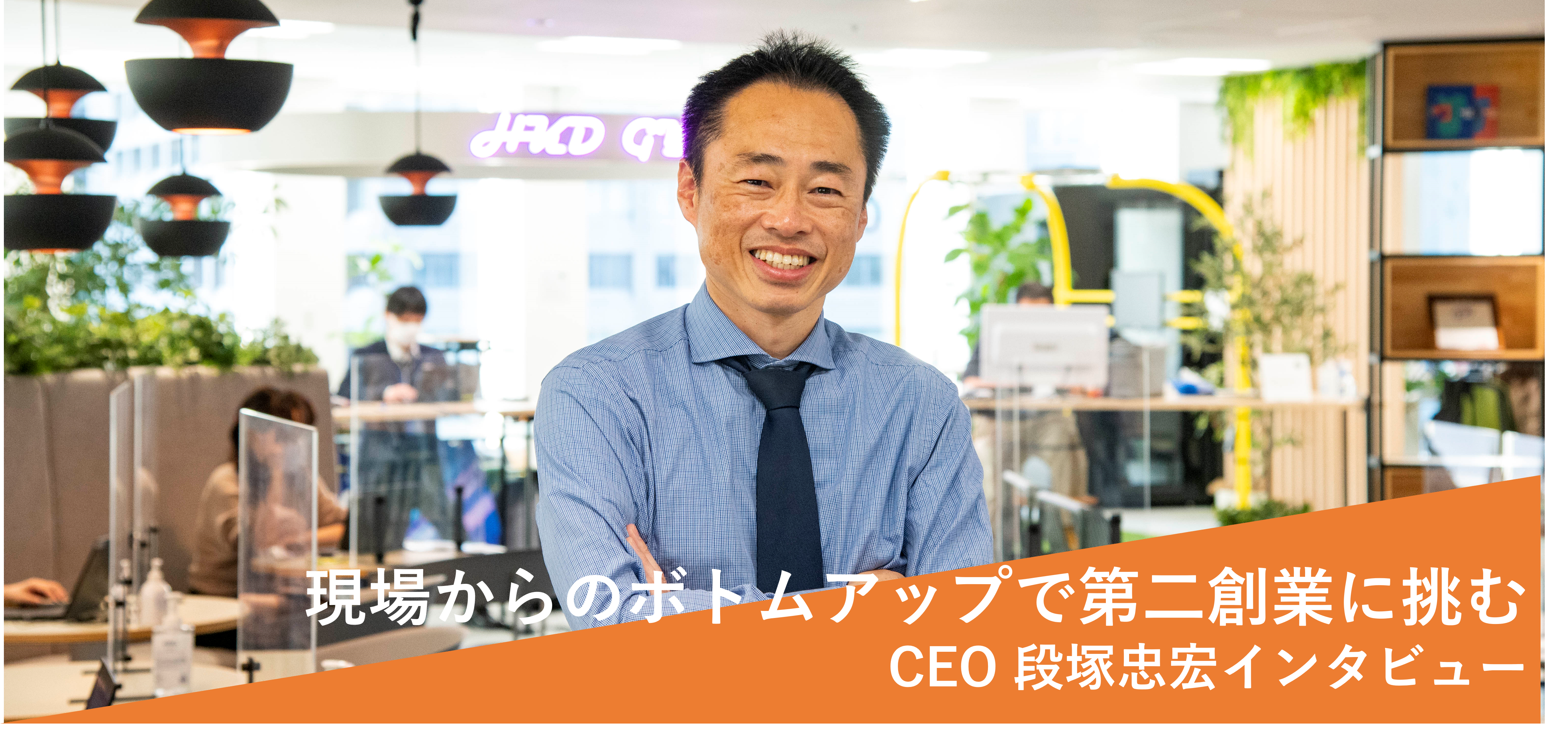 「現場からのボトムアップで第二創業に挑む」段塚忠宏CEO インタビュー