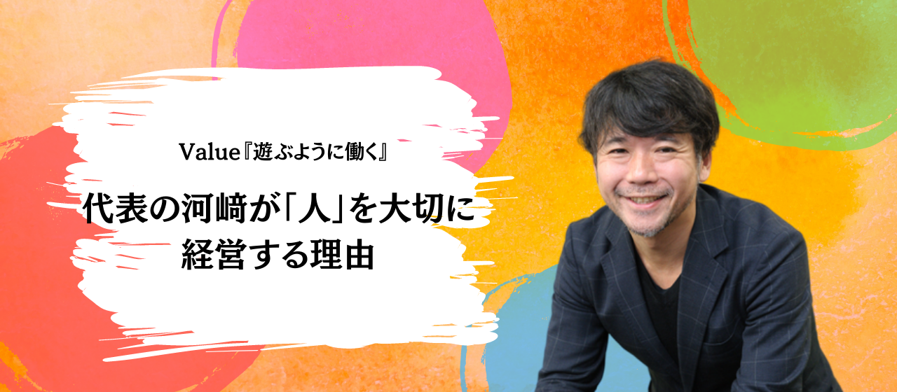 Value：『遊ぶように働く』代表の河﨑が「人」を大切に経営する理由