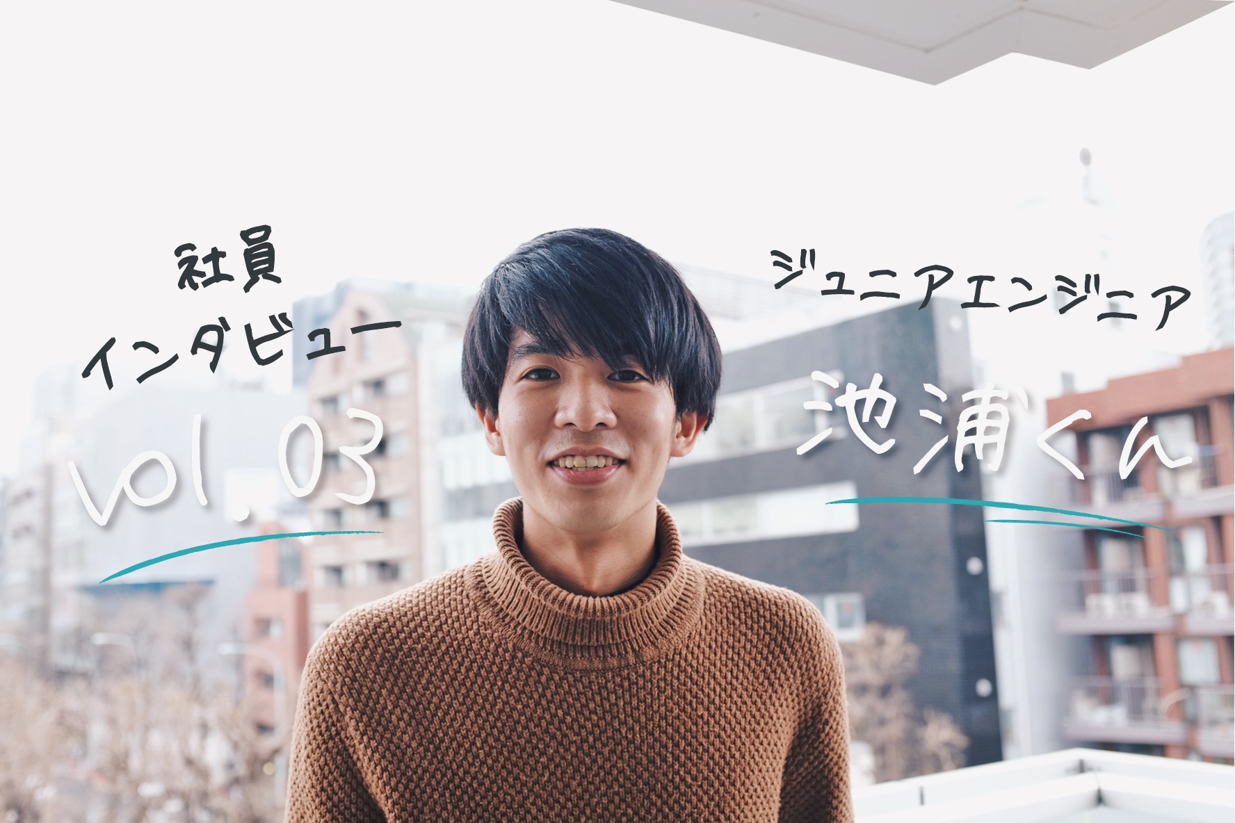 ＜社員インタビューVol.03＞ジュニアエンジニアの池浦くん