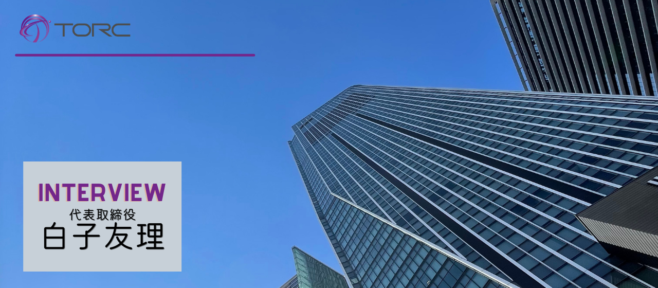 【代表インタビュー】TORCってどんな会社？　代表白子のTORCにかける想い