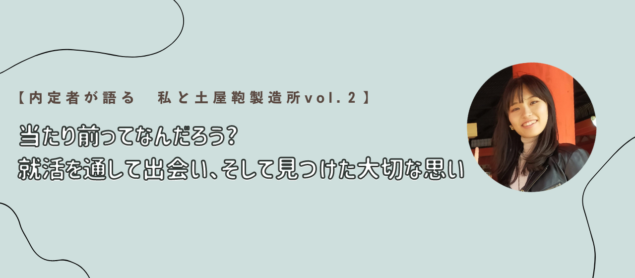 【内定者が語る　私と土屋鞄製造所vol.2】　「当たり前ってなんだろう？就活を通して出会い、そして見つけた大切な思い」