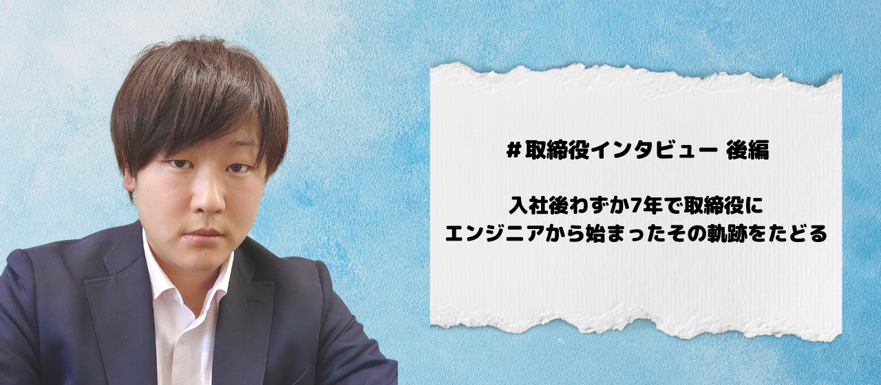 ＃取締役インタビュー後編／入社後わずか７年で取締役に　エンジニアから始まったその軌跡をたどる