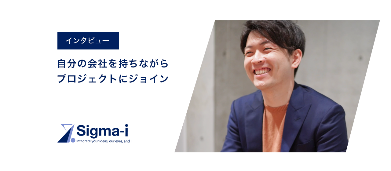 シグマアイのポテンシャルを世に放つために、自分の会社を持ちながらも、プロジェクトにジョインした