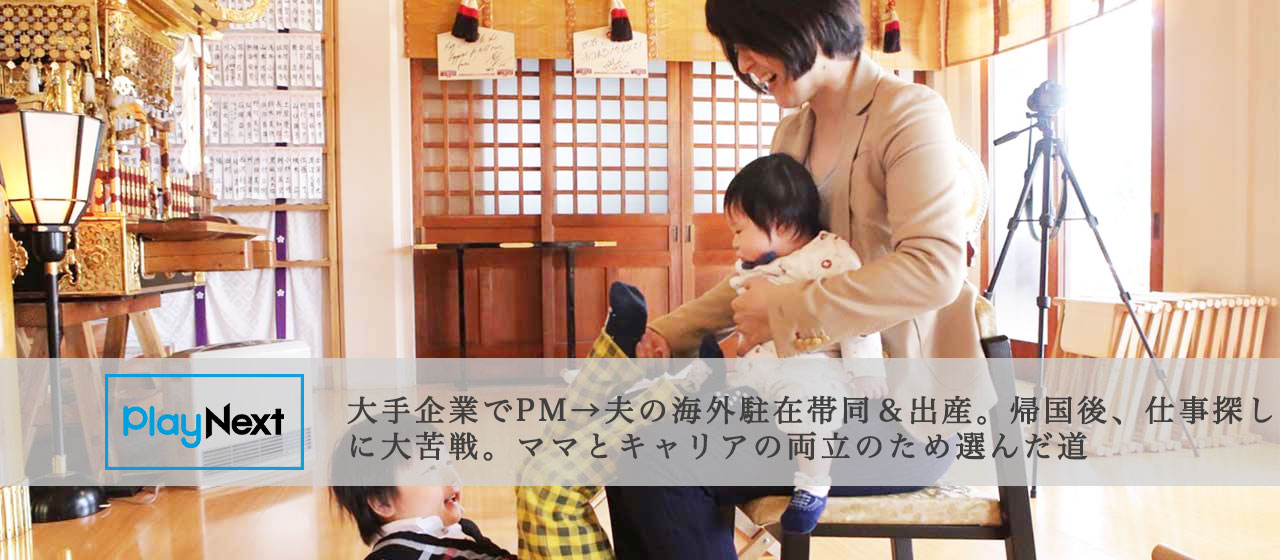 大手企業でPM→夫の海外駐在帯同＆出産。帰国後、仕事探しに大苦戦。ママとキャリアの両立のため選んだ道【PlayNextLab Interview】