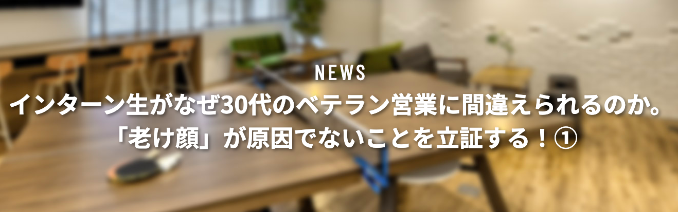 インターン生がなぜ30代のベテラン営業に間違えられるのか。「老け顔」が原因でないことを立証する①