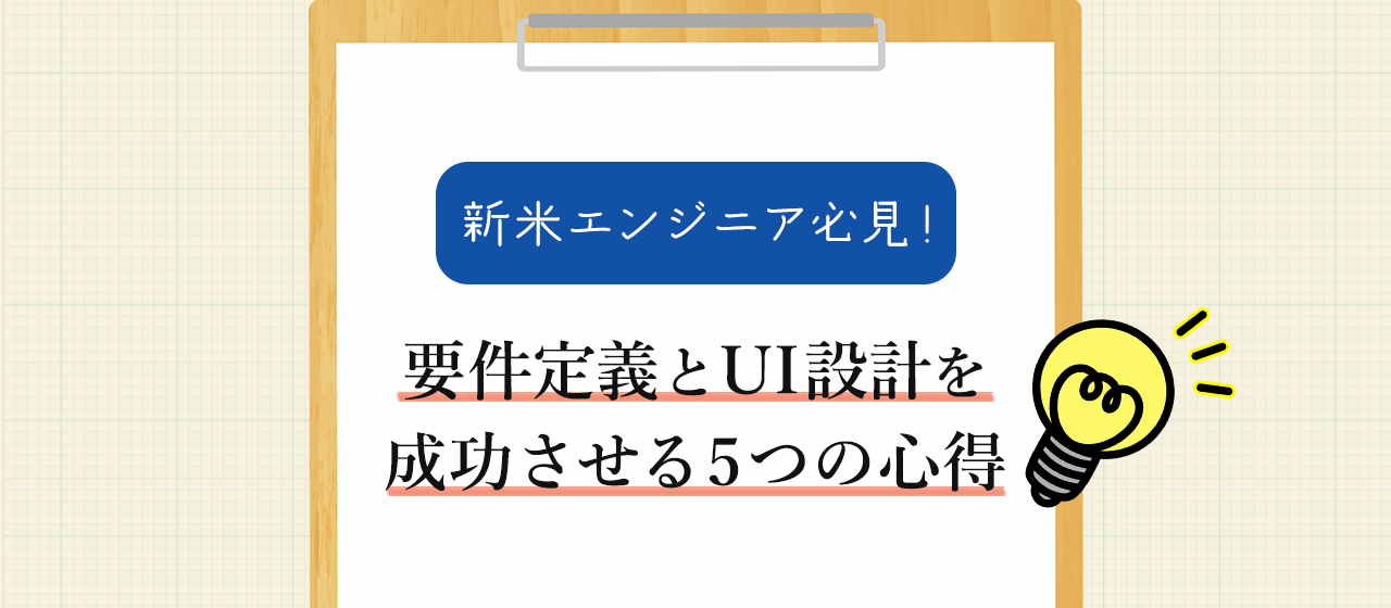 【新米エンジニア必見！】失敗から学ぶ、要件定義とUI設計を成功させる5つの心得