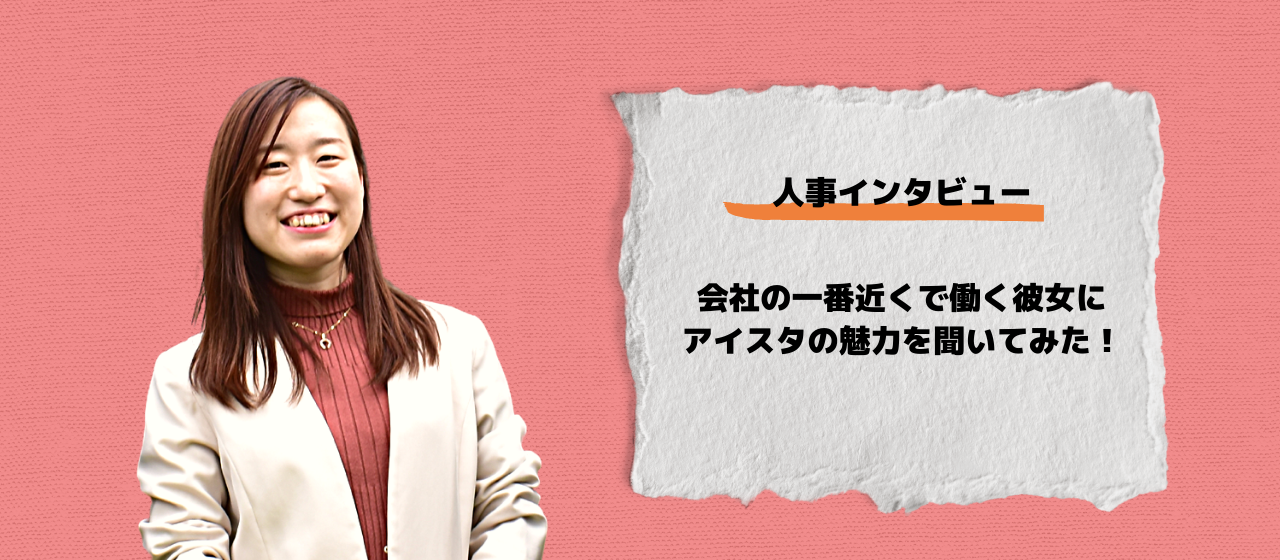 【人事インタビュー】会社の一番近くで働く彼女にアイスタの魅力を聞いてみた！
