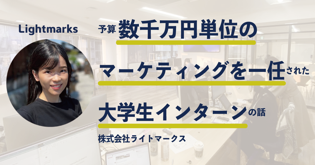 「予算数千万単位のマーケティングを一任された大学生インターンの話」株式会社ライトマークス