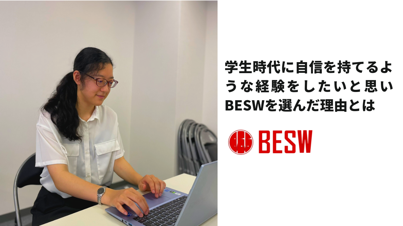 学生時代に自信を持てるような経験をしたいと思いBESWを選んだ理由とは