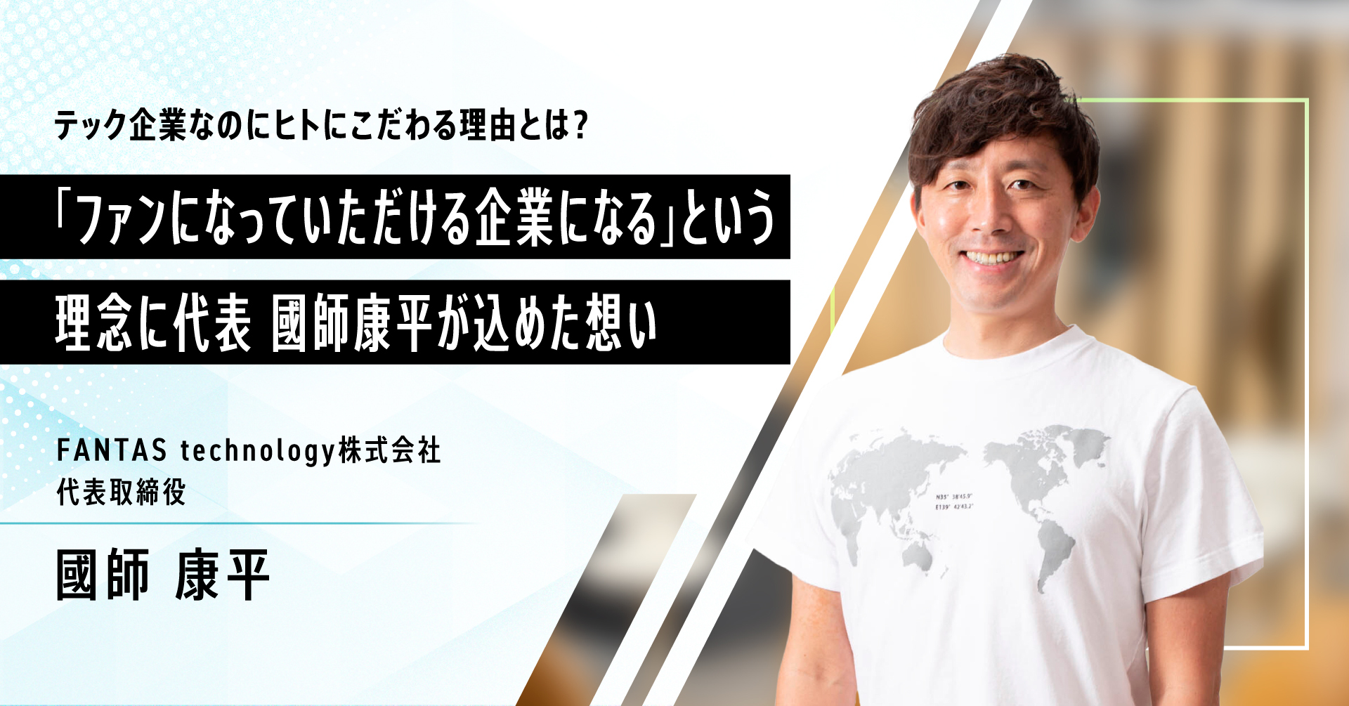 テック企業なのにヒトにこだわる理由とは？「ファンになっていただける企業になる」という理念に代表 國師康平が込めた想い