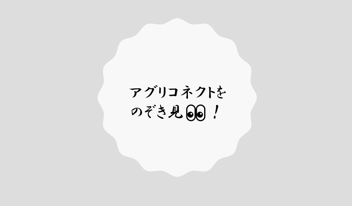 アグリコネクトをのぞき見👀！第２弾