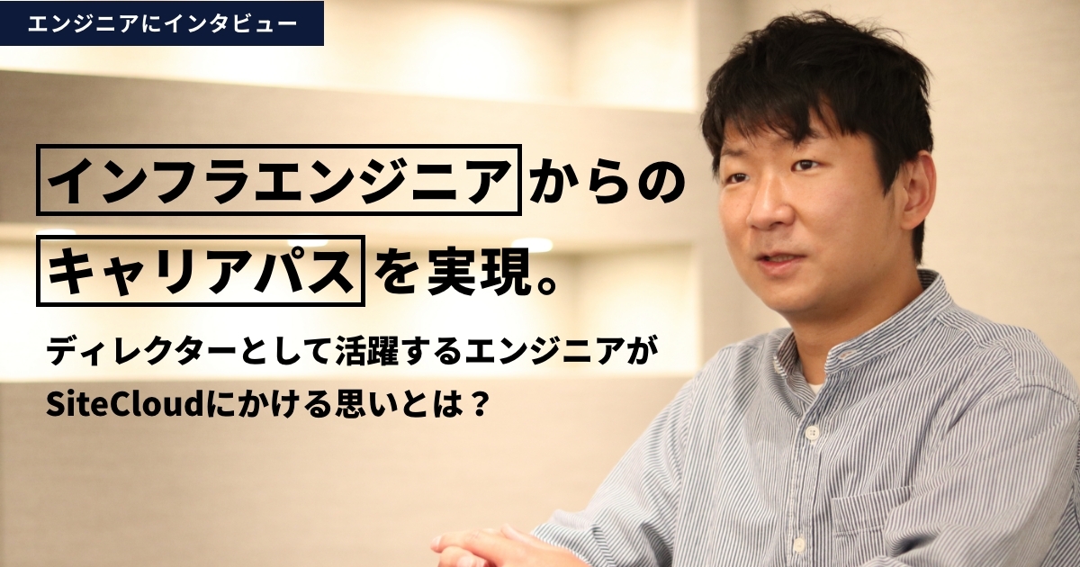 インフラエンジニアからのキャリアパスを実現。ディレクターとして活躍するエンジニアがSiteCloudにかける思いとは？