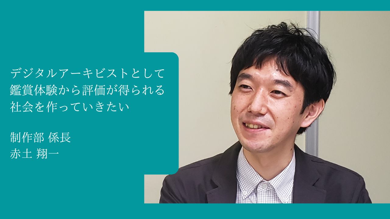 デジタルアーキビストとして、鑑賞体験から評価が得られる社会を作っていきたい ー 赤土翔一