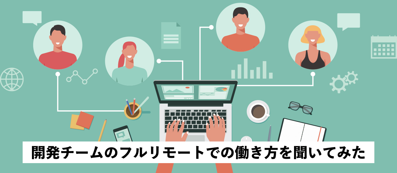 【エンジニア座談会】開発チームのフルリモートでの働き方を聞いてみた