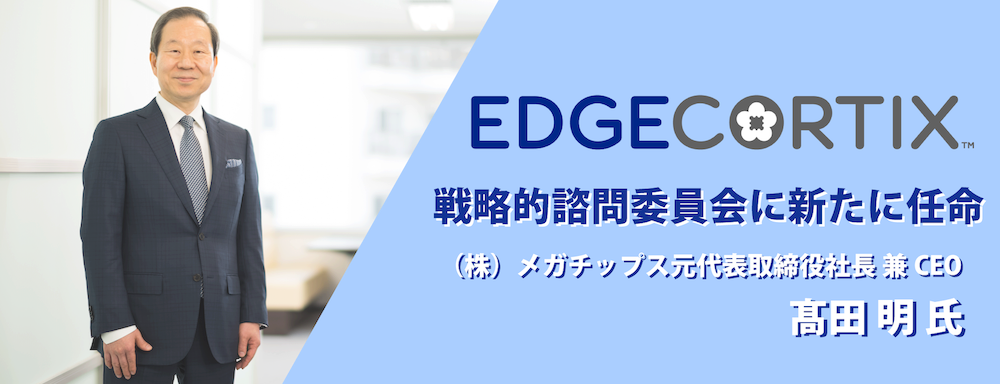 【プレスリリース】EdgeCortix、戦略的諮問委員会を拡充　 半導体業界のエキスパート、髙田 明氏を選任