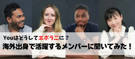 Youはどうしてエボラニに？海外出身で活躍するメンバーに聞いてみた