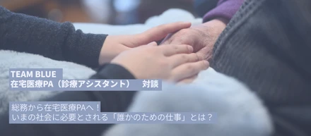 総務からTEAM BLUEの在宅医療PA（診療アシスタント）へ！　いまの社会に必要とされる「誰かのための仕事」とは？