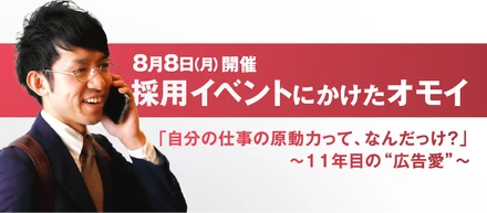 広告会社11年目「仕事の原動力って、なんだっけ？」　”広告愛”を語る