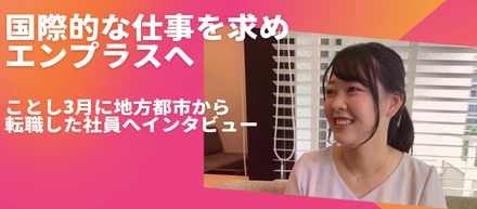 国際的な仕事を求めエンプラスへ　ことし3月に地方都市から転職した社員へインタビュー
