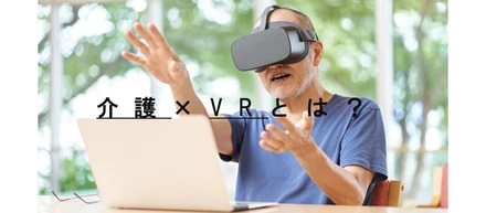 介護×VRとは？介護領域でのVR活用について紹介！