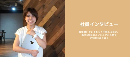 長年働いているからこそ感じる良さ。新卒5年目のエンジニアから見たEVERRISEとは？