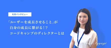 「ユーザーの成長支援」と「自身の成長」を両立するコードキャンプのディレクターとは