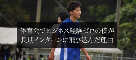 体育会でビジネス経験ゼロの僕が長期インターンに飛び込んだ理由