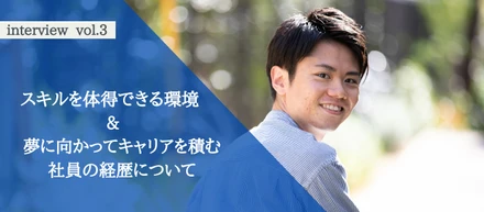 夢に向かってキャリアを積む社員の経歴と、スキルを体得できる環境！