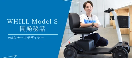 【WHILL Model S開発秘話】Vol.2 -チーフデザイナーが考える”いい普通のもの”-