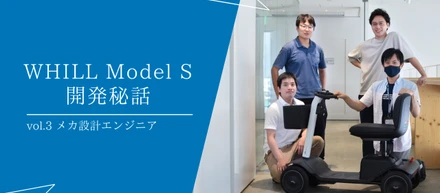 【WHILL Model S開発秘話】Vol.3 -メカエンジニアが目指した”安心と楽しさ”の両立-