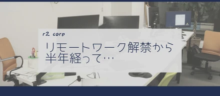 リモート解禁！！半年経ってからの環境の変化