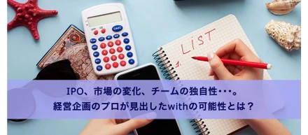 IPO、市場の変化、チームの独自性…。経営企画のプロが見出したwithの可能性とは？