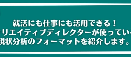 就活にも仕事にも活用できる！クリエイティブディレクターが使っている現状分析のフォーマットを紹介します。