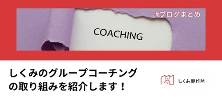 【ブログまとめ】しくみのグループコーチングの取り組みを紹介します！