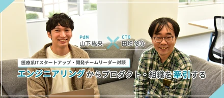 【資金調達11億円超の医療系ITスタートアップ・開発チームリーダー対談】グーグル出身CTO　×　ワークスアプリケーションズ出身PdM・フルスタックエンジニア