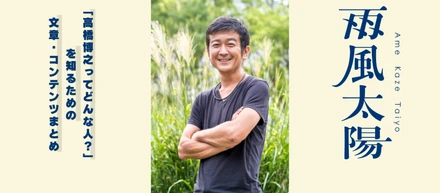 「雨風太陽の代表・高橋博之ってどんな人？」人柄や頭の中が分かる文章・コンテンツをまとめました