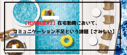 【社内制度#2】在宅勤務において、コミュニケーション不足という課題【さみしい】