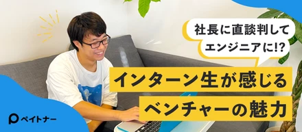 社長に直談判して学生エンジニアに!?インターン生が感じるベンチャーの魅力【入社エントリ】