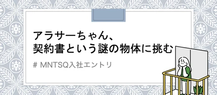 【MNTSQ入社エントリ】アラサーちゃん、契約書という謎の物体に挑む