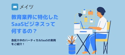 教育業界に特化したSaaSビジネスって何するの？急拡大中のバーティカルSaaSの実例をご紹介！