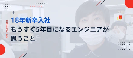 18年新卒入社。もうすぐ5年目になるエンジニアが思うこと