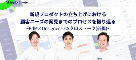 新規プロダクトの立ち上げにおける顧客ニーズの発見までのプロセスを振り返る~PdM×Designer×CSクロストーク(前編)~