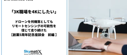 【創業5周年記念座談会：前編】「3K職場を4Kにしたい」。ドローンを何機落としてもリモートセンシングの可能性を信じて走り続けた